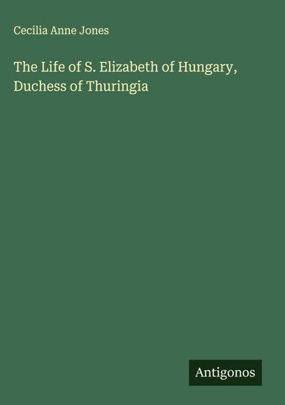 The Life of S. Elizabeth of Hungary, Duchess of Thuringia