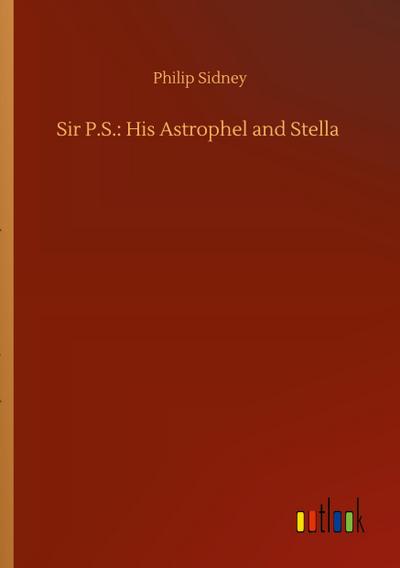 Sir P.S.: His Astrophel and Stella