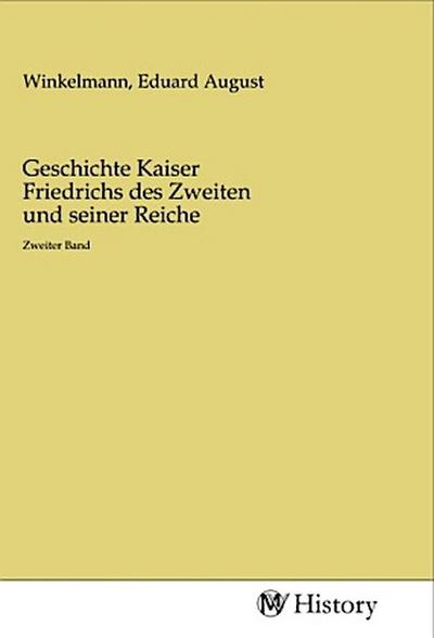Geschichte Kaiser Friedrichs des Zweiten und seiner Reiche