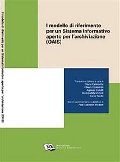 Il modello di riferimento per un Sistema informativo aperto per l’archiviazione = Open Archival Information System (OAIS) Reference Model