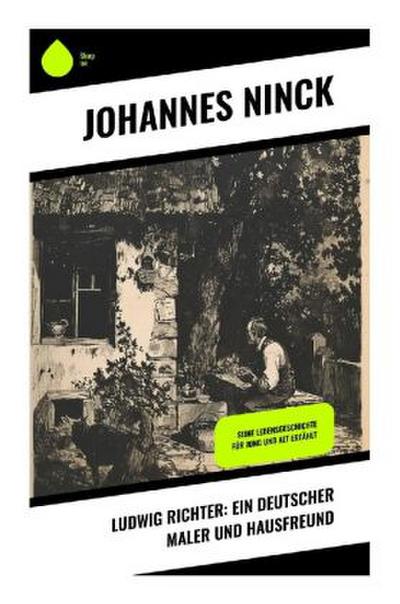 Ludwig Richter: Ein deutscher Maler und Hausfreund