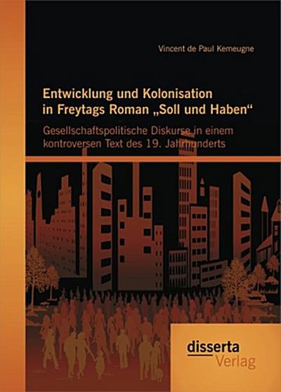 Entwicklung und Kolonisation in Freytags Roman "Soll und Haben": gesellschaftspolitische Diskurse in einem kontroversen Text des 19. Jahrhunderts