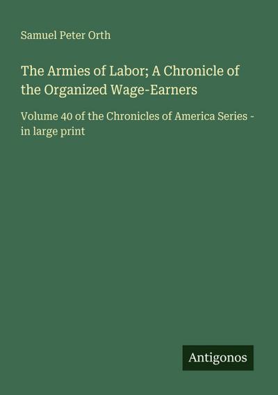 The Armies of Labor; A Chronicle of the Organized Wage-Earners