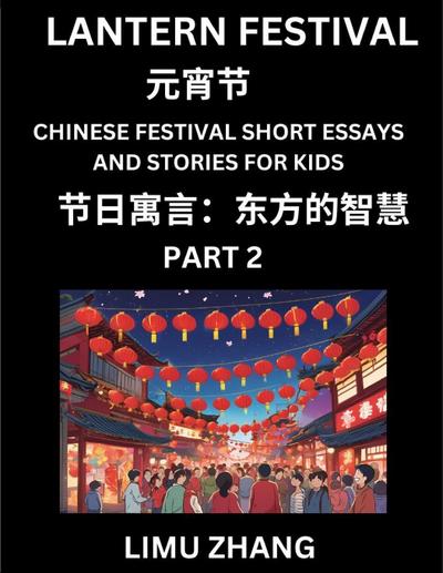 Chinese Festival Short Essays and Stories for Kids (Part 2)- Lantern Festival, Fast Learn Mandarin Chinese Language, History and Culture with Traditional Chinese Festivals, Simple and Easy Lessons for Students of HSK All Levels, Beginners, Intermediate an