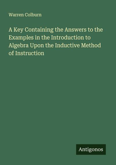 A Key Containing the Answers to the Examples in the Introduction to Algebra Upon the Inductive Method of Instruction