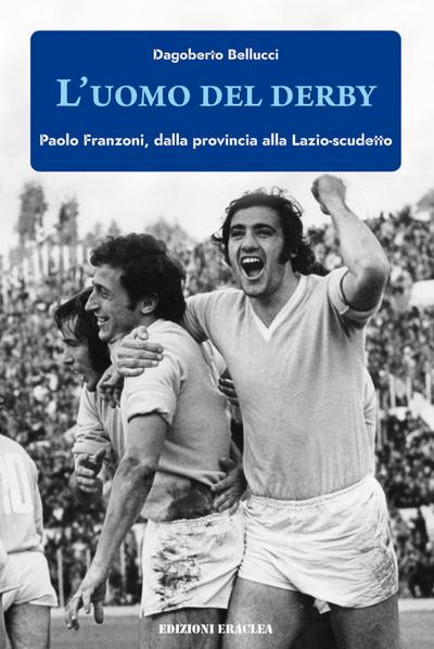 L’ uomo del derby. Paolo Franzoni, dalla provincia alla Lazio-scudetto