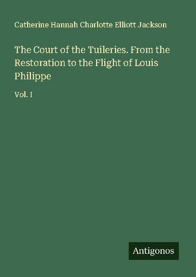 The Court of the Tuileries. From the Restoration to the Flight of Louis Philippe