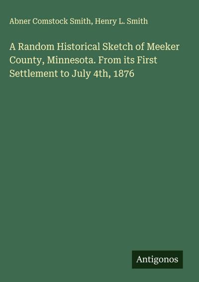 A Random Historical Sketch of Meeker County, Minnesota. From its First Settlement to July 4th, 1876
