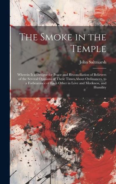 The Smoke in the Temple: Wherein is a Designe for Peace and Reconciliation of Believers of the Several Opinions of These Times About Ordinances