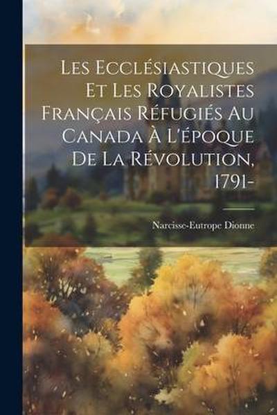 Les ecclésiastiques et les royalistes français réfugiés au Canada à l’époque de la révolution, 1791