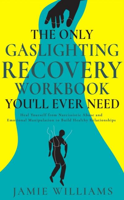 Only Gaslighting Recovery Workbook You’ll Ever Need: Heal Yourself from Narcissistic Abuse and Emotional Manipulation to Build Healthy Relationships
