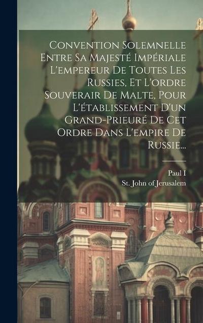 Convention Solemnelle Entre Sa Majesté Impériale L’empereur De Toutes Les Russies, Et L’ordre Souverair De Malte, Pour L’établissement D’un Grand-prie