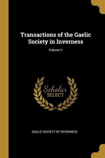 Transactions of the Gaelic Society in Inverness; Volume V