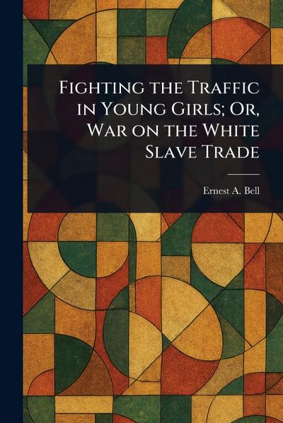 Fighting the Traffic in Young Girls; Or, War on the White Slave Trade