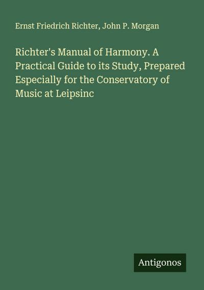 Richter’s Manual of Harmony. A Practical Guide to its Study, Prepared Especially for the Conservatory of Music at Leipsinc