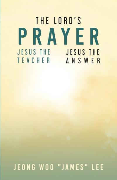 The Lord’s Prayer: Jesus the Teacher Jesus the Answer