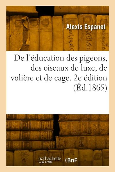 De l’éducation des pigeons, des oiseaux de luxe, de volière et de cage. 2e édition