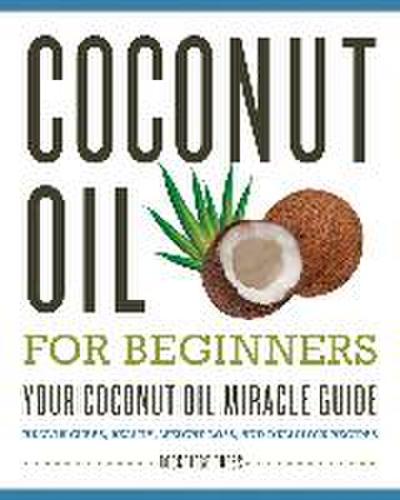 Coconut Oil for Beginners - Your Coconut Oil Miracle Guide