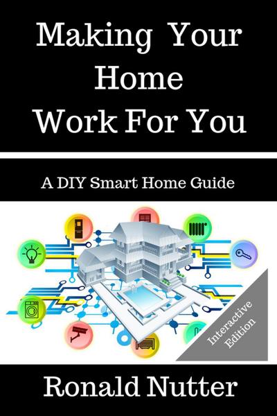Making Your Home Work For You (A DIY Smart Home Guide, #1)