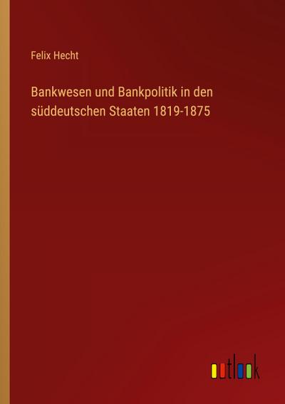 Bankwesen und Bankpolitik in den süddeutschen Staaten 1819-1875