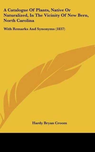 A Catalogue Of Plants, Native Or Naturalized, In The Vicinity Of New Bern, North Carolina - Hardy Bryan Croom