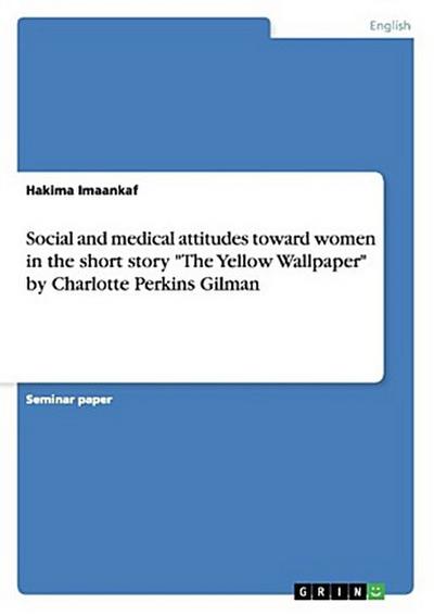 Social and medical attitudes toward women in the short story "The Yellow Wallpaper" by Charlotte Perkins Gilman