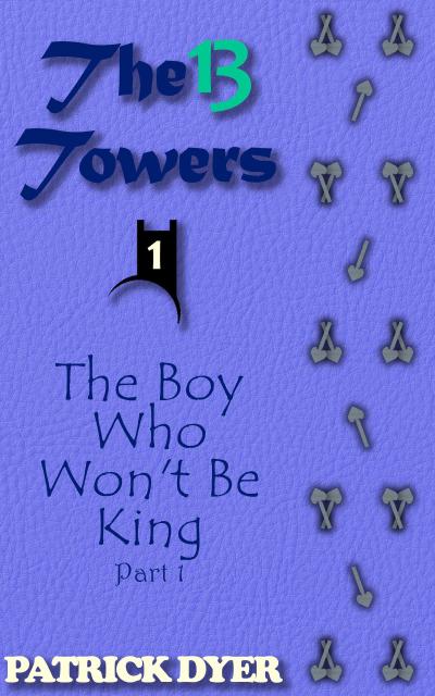 The 13 Towers: The Boy Who Won’t Be King Part 1
