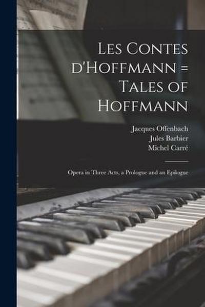 Les Contes D’Hoffmann = Tales of Hoffmann: Opera in Three Acts, a Prologue and an Epilogue