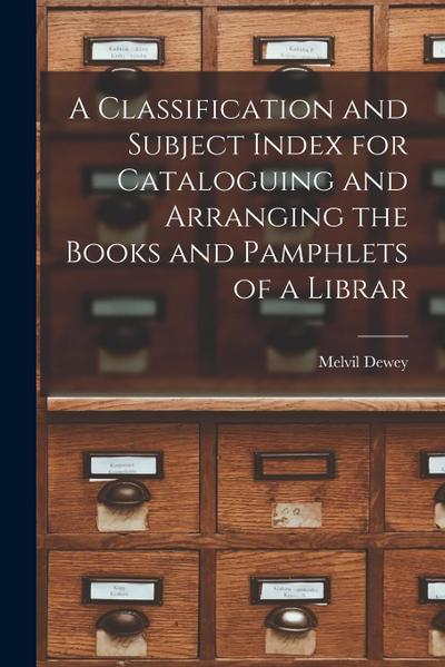 A Classification and Subject Index for Cataloguing and Arranging the Books and Pamphlets of a Librar