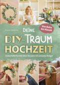 Deine DIY-Traumhochzeit: Von Boho bis Klassik - Zauberhafte Floristik-Ideen für jeden Stil und jedes Budget