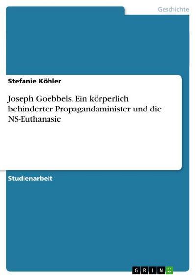 Joseph Goebbels. Ein körperlich behinderter Propagandaminister und die NS-Euthanasie - Stefanie Köhler