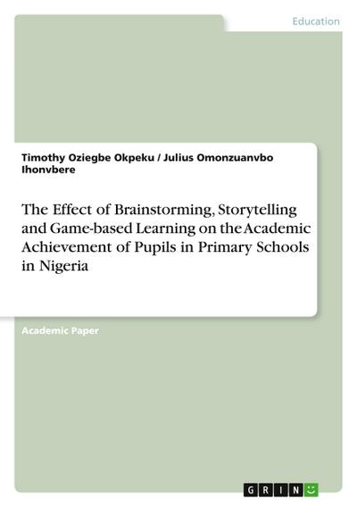 The Effect of Brainstorming, Storytelling and Game-based Learning on the Academic Achievement of Pupils in Primary Schools in Nigeria
