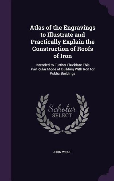 Atlas of the Engravings to Illustrate and Practically Explain the Construction of Roofs of Iron