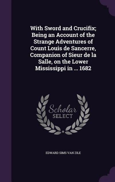 With Sword and Crucifix; Being an Account of the Strange Adventures of Count Louis de Sancerre, Companion of Sieur de la Salle, on the Lower Mississip