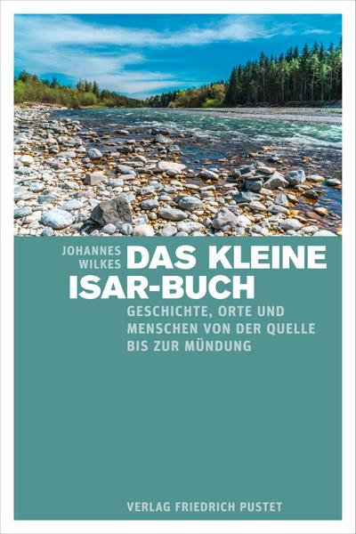 Das kleine Isar-Buch: Geschichte, Orte und Menschen von der Quelle bis zur Mündung (Bayerische Geschichte)