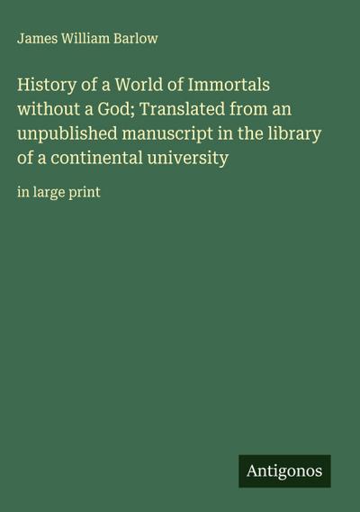 History of a World of Immortals without a God; Translated from an unpublished manuscript in the library of a continental university