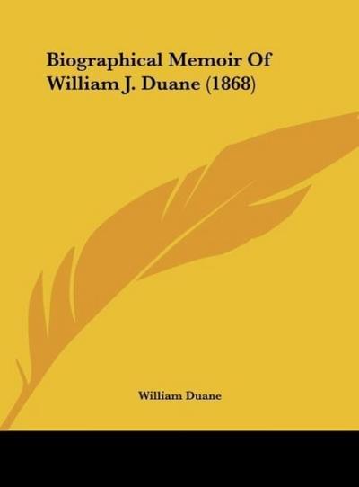 Biographical Memoir Of William J. Duane (1868) - William Duane