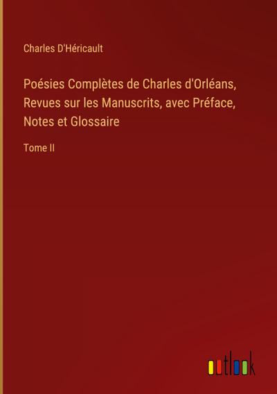 Poésies Complètes de Charles d’Orléans, Revues sur les Manuscrits, avec Préface, Notes et Glossaire