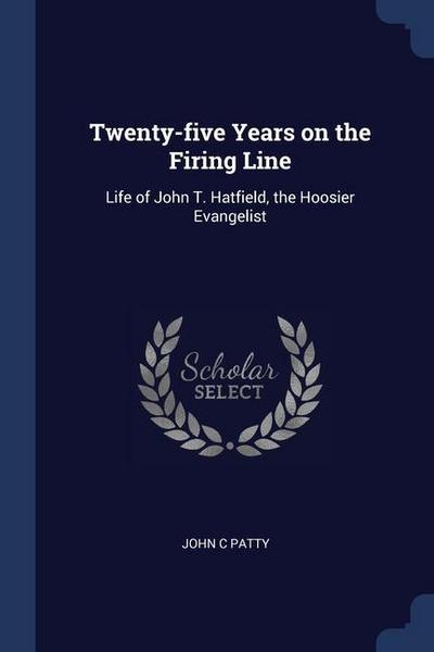 Twenty-five Years on the Firing Line: Life of John T. Hatfield, the Hoosier Evangelist
