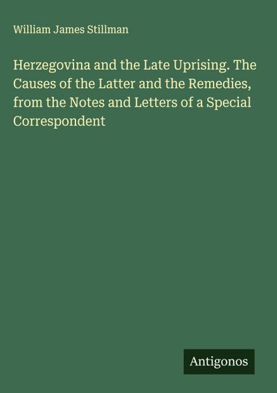 Herzegovina and the Late Uprising. The Causes of the Latter and the Remedies, from the Notes and Letters of a Special Correspondent