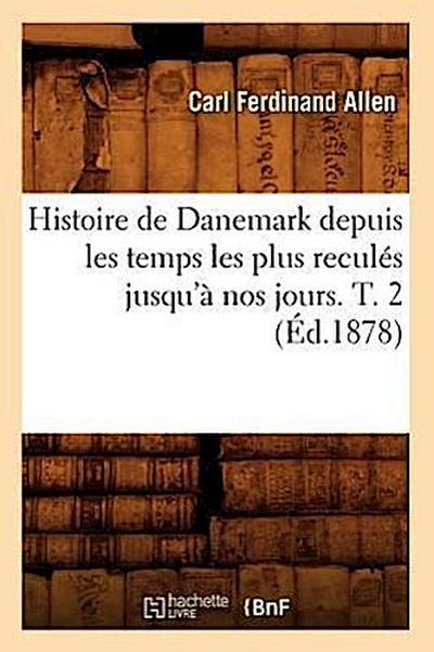 Histoire de Danemark Depuis Les Temps Les Plus Reculés Jusqu’à Nos Jours. T. 2 (Éd.1878)