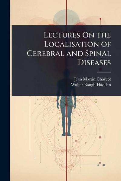 Lectures On the Localisation of Cerebral and Spinal Diseases