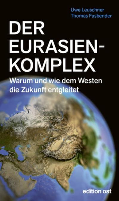 Der Eurasienkomplex: Warum und wie dem Westen die Zukunft entgleitet (edition ost)