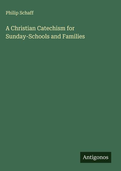 A Christian Catechism for Sunday-Schools and Families
