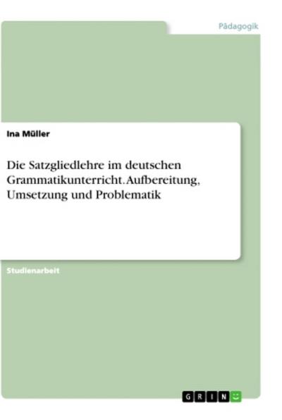 Die Satzgliedlehre im deutschen Grammatikunterricht. Aufbereitung, Umsetzung und Problematik