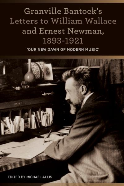 Granville Bantock’s Letters to William Wallace and Ernest Newman, 1893-1921