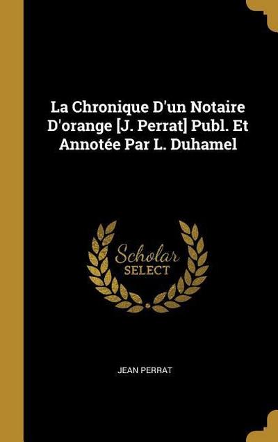 La Chronique D’un Notaire D’orange [J. Perrat] Publ. Et Annotée Par L. Duhamel