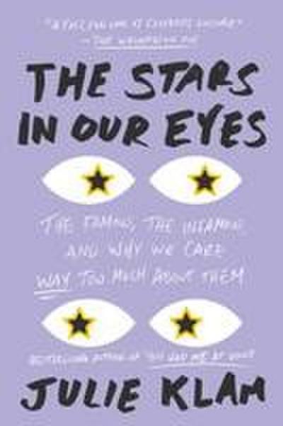 The Stars in Our Eyes: The Famous, the Infamous, and Why We Care Way Too Much about Them