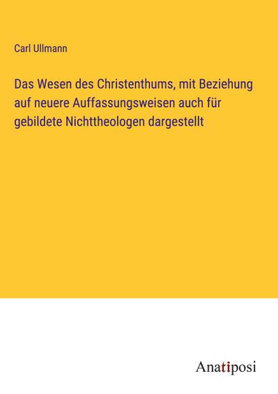 Das Wesen des Christenthums, mit Beziehung auf neuere Auffassungsweisen auch für gebildete Nichttheologen dargestellt