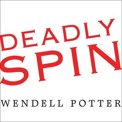 Deadly Spin Lib/E: An Insurance Company Insider Speaks Out on How Corporate PR Is Killing Health Care and Deceiving Americans